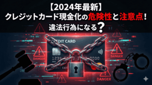 【2024年最新】クレジットカード現金化の危険性と注意点！違法行為になる？