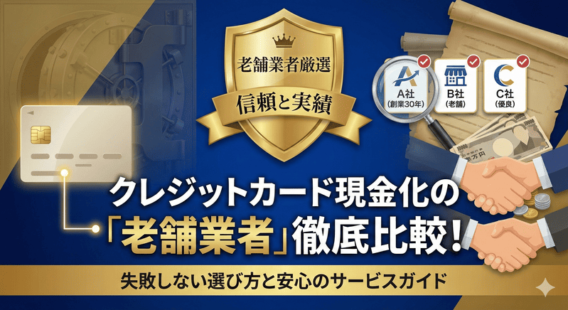 クレジットカード現金化の「老舗業者」厳選！失敗しない選び方と信頼できるサービス徹底比較